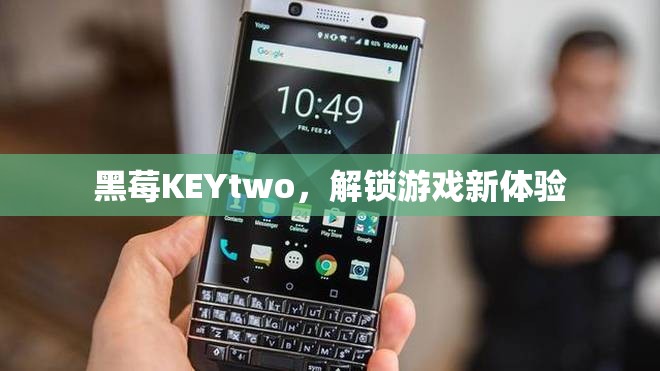 黑莓KEYtwo，解鎖游戲新體驗(yàn)