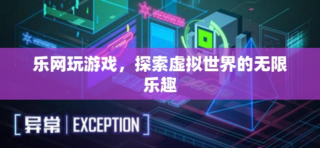 探索虛擬世界的無(wú)限樂(lè)趣，樂(lè)網(wǎng)游戲