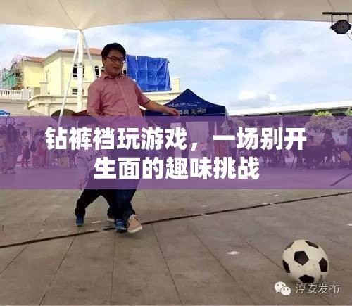 鉆褲襠玩游戲，一場(chǎng)別開(kāi)生面的趣味挑戰(zhàn)  第2張