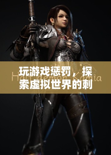 探索虛擬世界的刺激冒險(xiǎn)，玩游戲懲罰的趣味體驗(yàn)