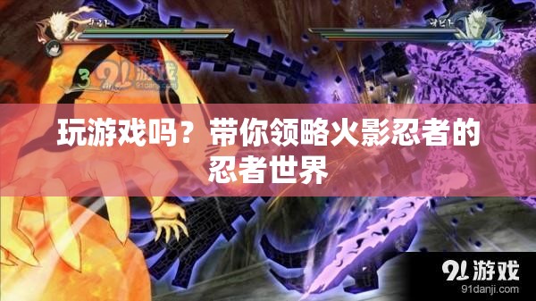 帶你領(lǐng)略火影忍者的忍者世界，游戲之旅啟程