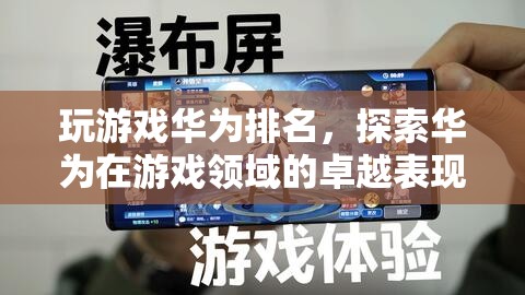 華為游戲排名，探索其在游戲領域的卓越表現
