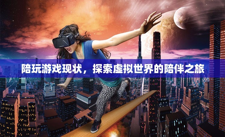 探索虛擬世界的陪伴之旅，陪玩游戲的現(xiàn)狀