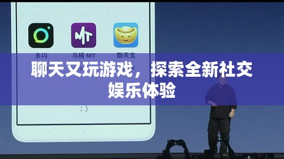 探索全新社交娛樂體驗，聊天又玩游戲