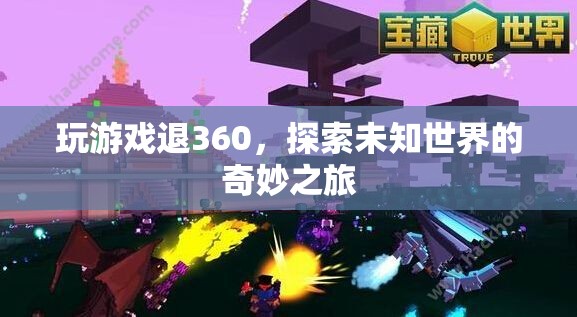 探索未知世界的奇妙之旅，360度游戲退游新體驗