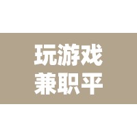 玩游戲兼職平臺，解鎖娛樂與收益的雙重樂趣