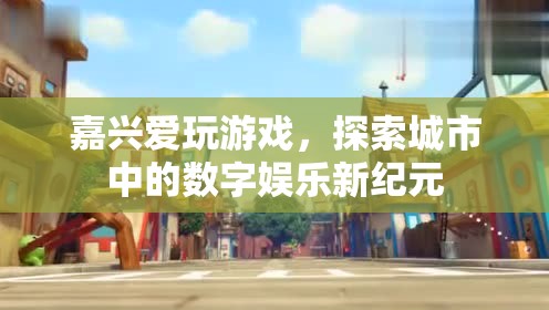 嘉興，探索城市數(shù)字娛樂(lè)新紀(jì)元