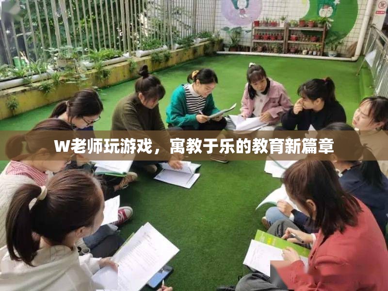 W老師寓教于樂，游戲成教育新篇章