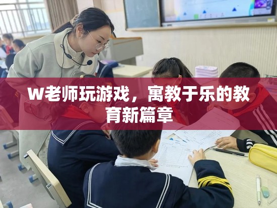 W老師寓教于樂，游戲成教育新篇章