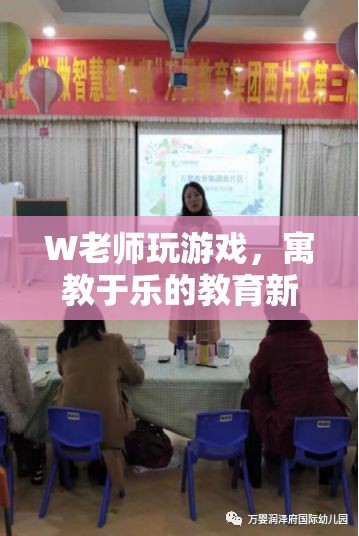 W老師寓教于樂，游戲成教育新篇章