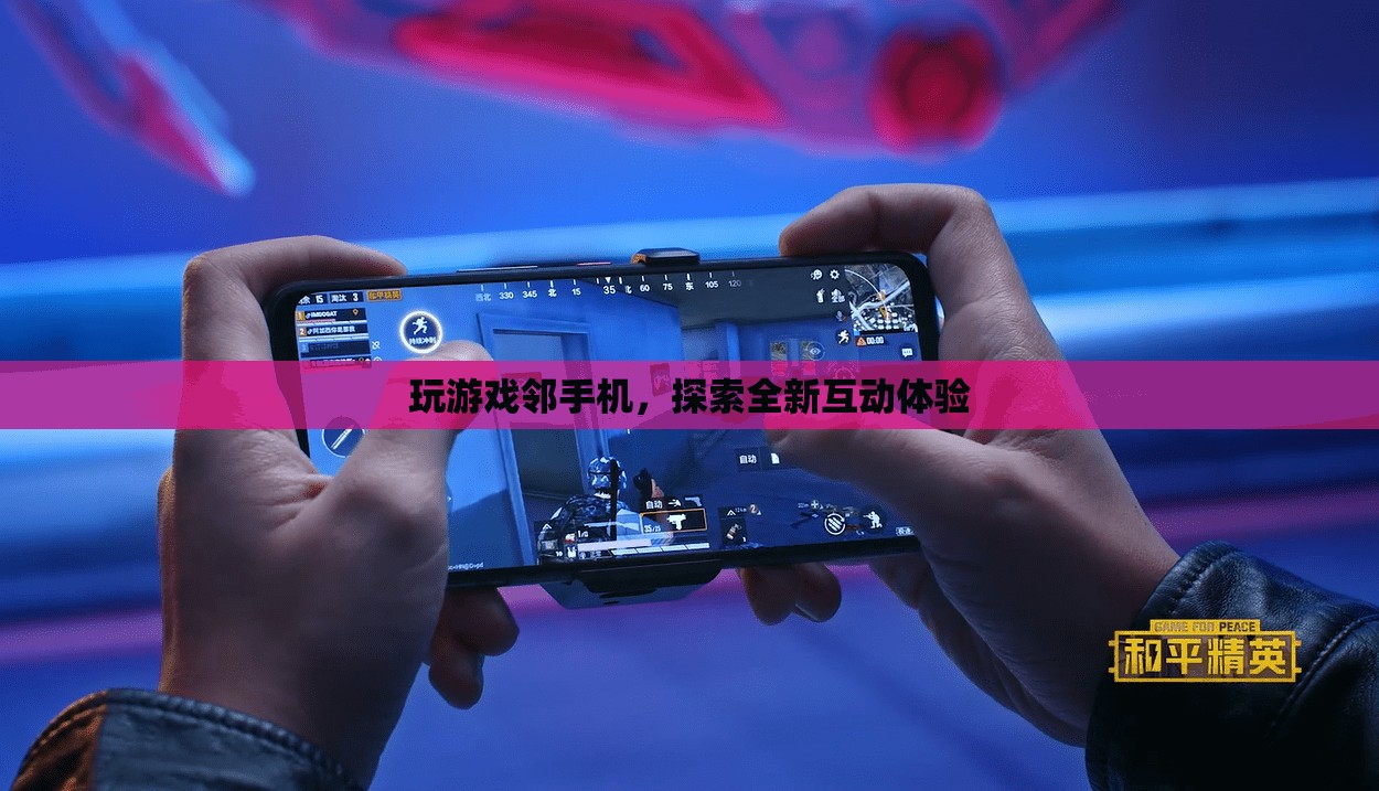 游戲鄰手機(jī)，開(kāi)啟全新互動(dòng)體驗(yàn)