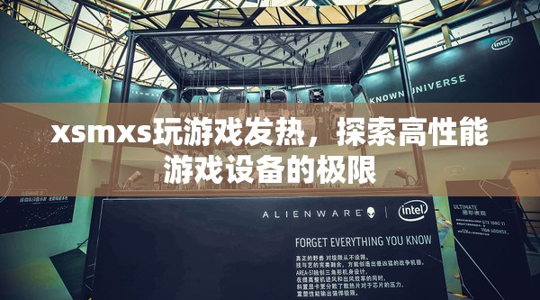 探索高性能游戲設(shè)備的極限，XSMXS玩游戲發(fā)熱
