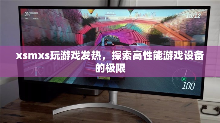 探索高性能游戲設(shè)備的極限，XSMXS玩游戲發(fā)熱