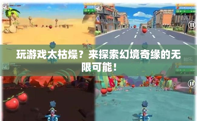 幻境奇緣，探索無(wú)限可能的奇妙冒險(xiǎn)！