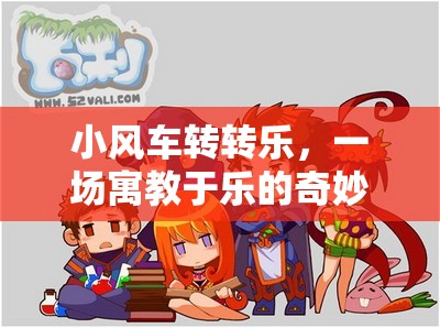 小風(fēng)車轉(zhuǎn)轉(zhuǎn)樂，寓教于樂，開啟奇妙冒險(xiǎn)之旅