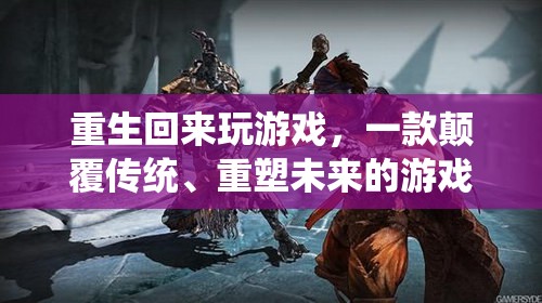 重生歸來，重塑未來的游戲巨作
