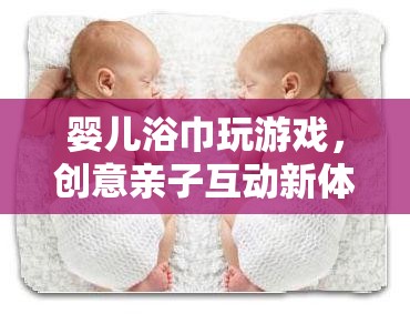 親子互動(dòng)新體驗(yàn)，嬰兒浴巾游戲