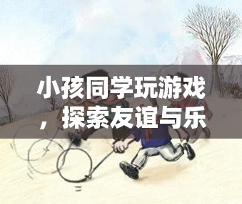 探索友誼與樂(lè)趣的奇妙世界，小孩同學(xué)間的游戲之旅