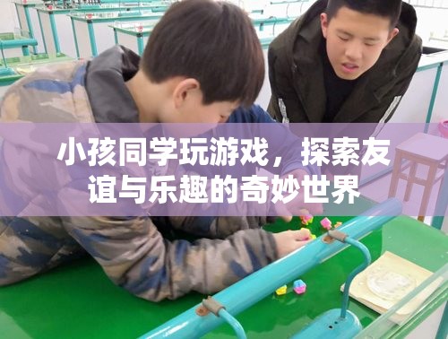 探索友誼與樂(lè)趣的奇妙世界，小孩同學(xué)間的游戲之旅