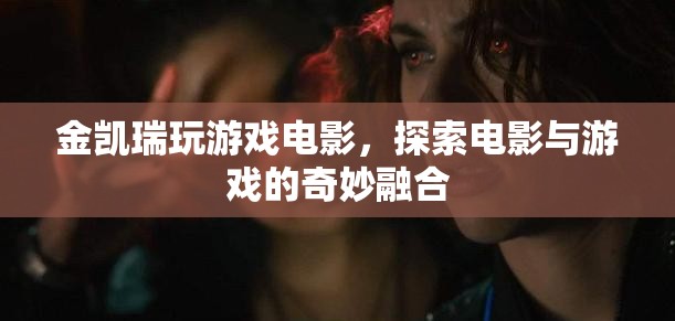 金凱瑞玩游戲電影，探索電影與游戲的奇妙融合