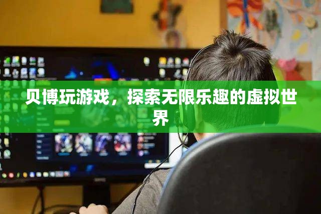 貝博玩游戲，探索虛擬世界的無(wú)限樂(lè)趣