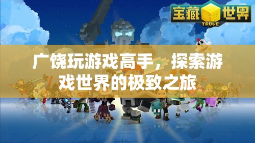 廣饒游戲高手，探索游戲世界的極致之旅