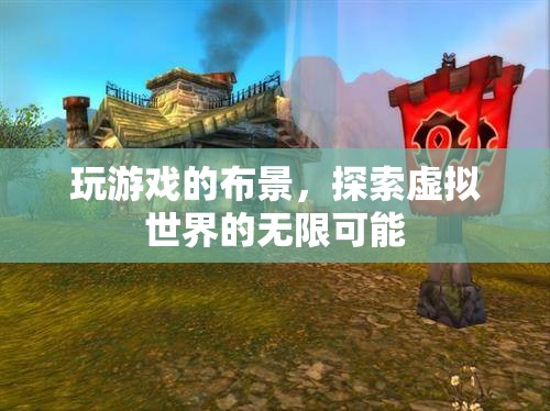 探索虛擬世界的無(wú)限可能，游戲布景的奧秘
