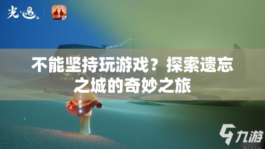 探索遺忘之城的奇妙之旅，挑戰(zhàn)與堅持的冒險之旅