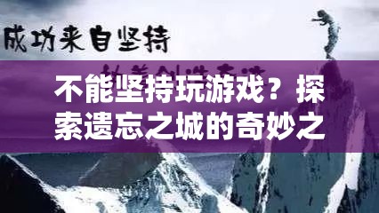 探索遺忘之城的奇妙之旅，挑戰(zhàn)與堅持的冒險之旅