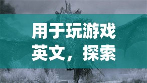 探索The Elder Scrolls V: Skyrim的奇幻世界，游戲英文全解析