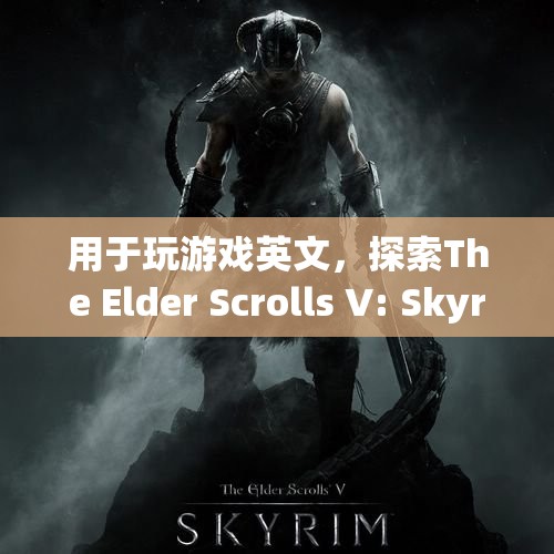 探索The Elder Scrolls V: Skyrim的奇幻世界，游戲英文全解析