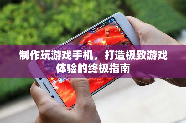 打造極致游戲體驗(yàn)，制作專屬玩游戲手機(jī)的終極指南