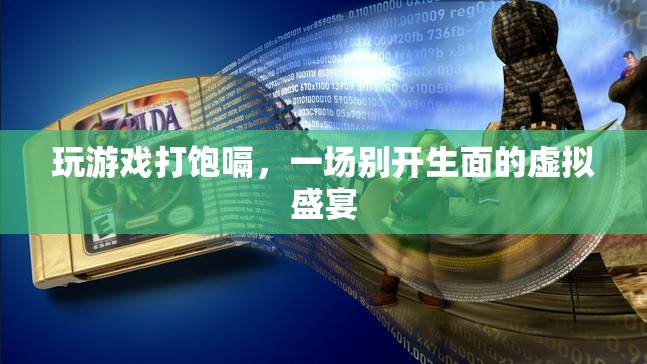 虛擬盛宴，玩游戲打飽嗝，體驗別樣樂趣