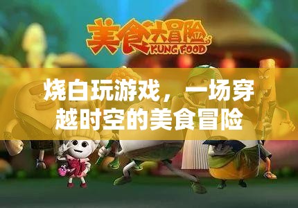 一場穿越時空的美食冒險，燒白玩游戲