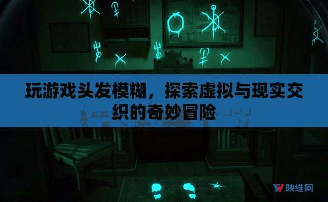 探索虛擬與現(xiàn)實(shí)交織的奇妙冒險(xiǎn)，玩游戲頭發(fā)模糊  第1張