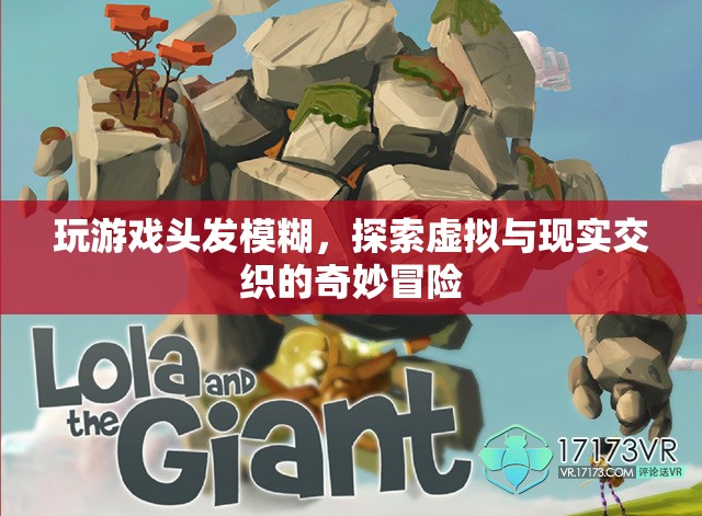 探索虛擬與現(xiàn)實(shí)交織的奇妙冒險(xiǎn)，玩游戲頭發(fā)模糊  第3張