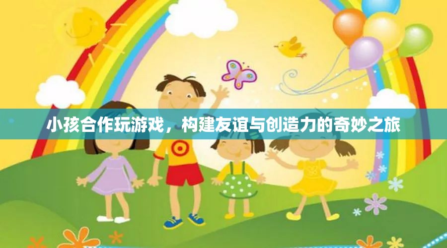 小孩合作玩游戲，友誼與創(chuàng)造力的奇妙之旅