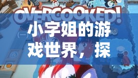 小字姐的游戲世界，探索無限樂趣的奇妙之旅