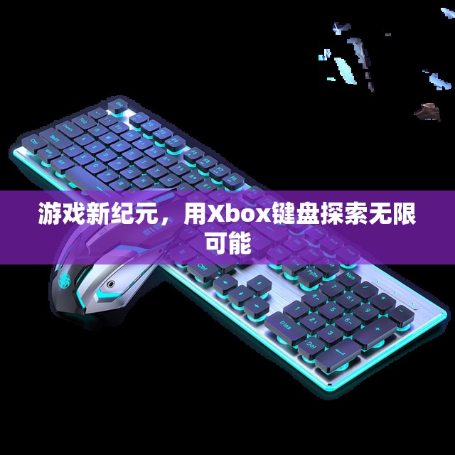 Xbox鍵盤，開啟游戲新紀(jì)元，探索無限可能