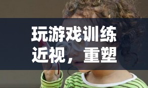 重塑視力，趣味游戲助你訓(xùn)練近視