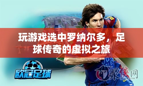 足球傳奇的虛擬之旅，羅納爾多游戲之選