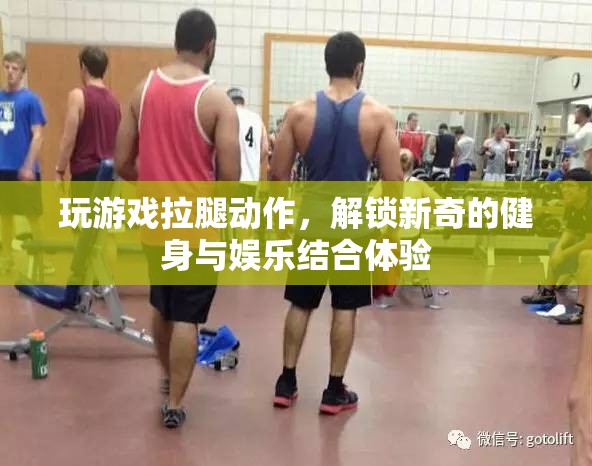 游戲拉腿，解鎖健身娛樂新體驗