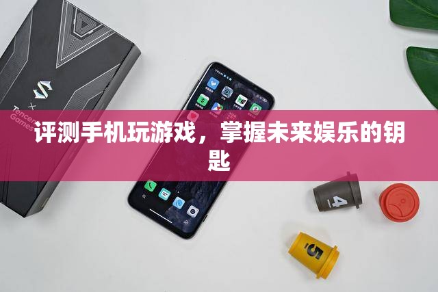 評測手機(jī)玩游戲，掌握未來娛樂的鑰匙