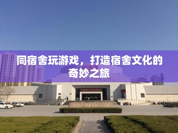 同宿舍玩游戲，打造宿舍文化的奇妙之旅