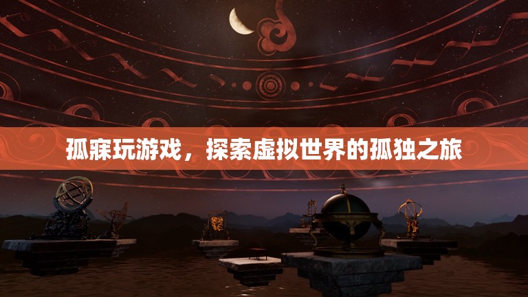 孤寐玩游戲，探索虛擬世界的孤獨(dú)之旅
