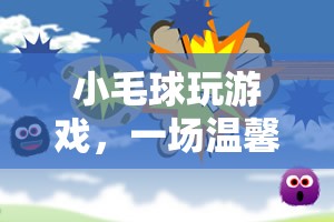 小毛球，一場(chǎng)溫馨治愈的冒險(xiǎn)之旅