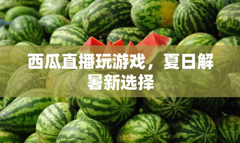 夏日解暑新選擇，西瓜直播玩游戲
