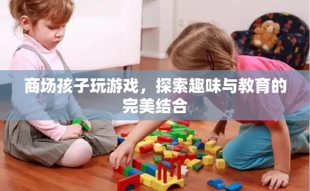商場孩子游戲，寓教于樂新體驗(yàn)