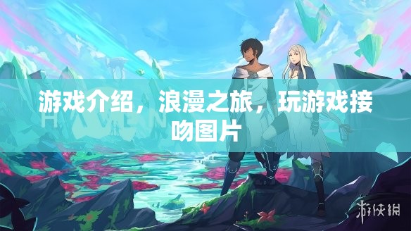浪漫之旅，玩游戲，接吻，盡享甜蜜時(shí)光