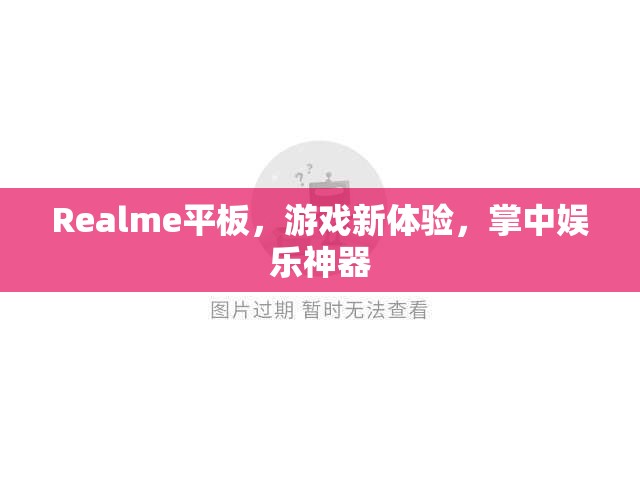 Realme平板，游戲娛樂新寵，掌中神器來襲
